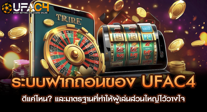 ระบบฝากถอนของ UFAC4 ดีแค่ไหน? และมาตรฐานที่ทำให้ผู้เล่นส่วนใหญ่ไว้วางใจ