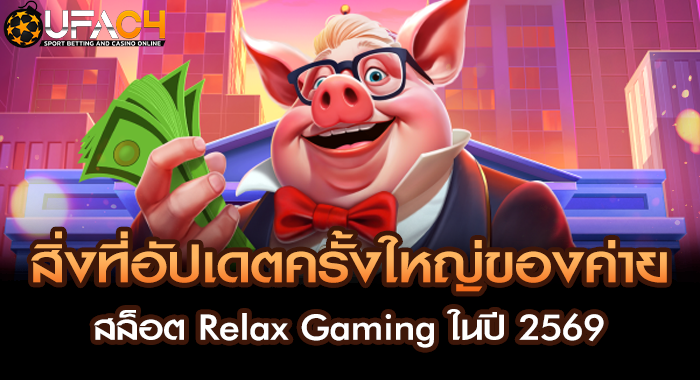 สิ่งที่อัปเดตครั้งใหญ่ของค่ายสล็อต Relax Gaming ในปี 2569