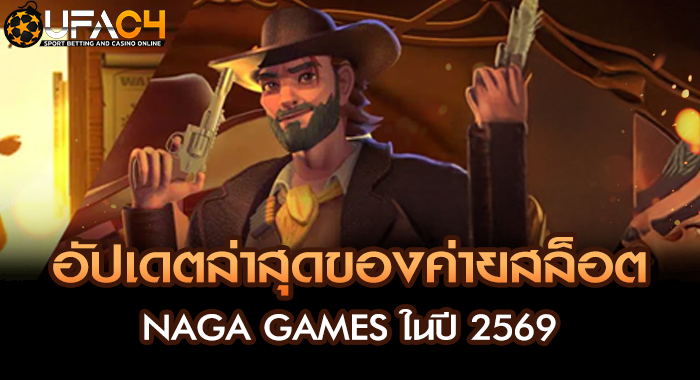 อัปเดตล่าสุดของค่ายสล็อต NAGA GAMES ในปี 2569