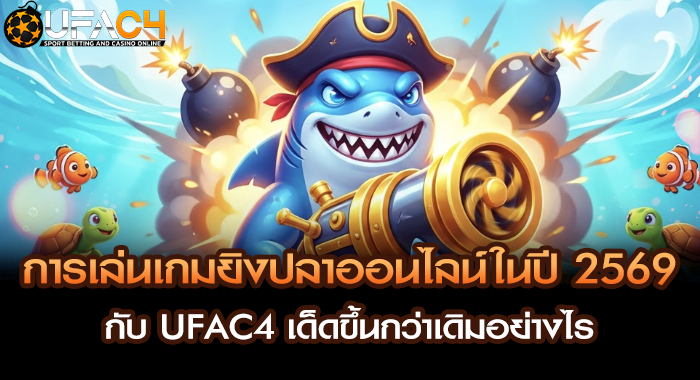 การเล่นเกมยิงปลาออนไลน์ในปี 2569 กับ UFAC4 เด็ดขึ้นกว่าเดิมอย่างไร