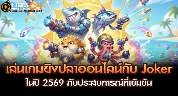 เล่นเกมยิงปลาออนไลน์กับ Joker ในปี 2569 กับประสบการณ์ที่เข้มข้น