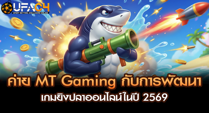 ค่าย MT Gaming กับการพัฒนาเกมยิงปลาออนไลน์ในปี 2569