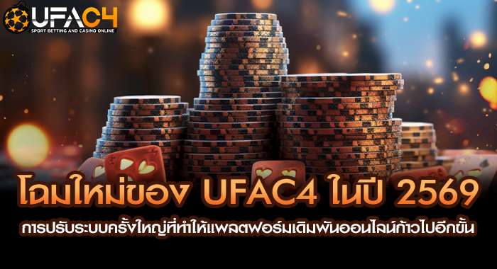 โฉมใหม่ของ UFAC4 ในปี 2569 การปรับระบบครั้งใหญ่ที่ทำให้แพลตฟอร์มเดิมพันออนไลน์ก้าวไปอีกขั้น